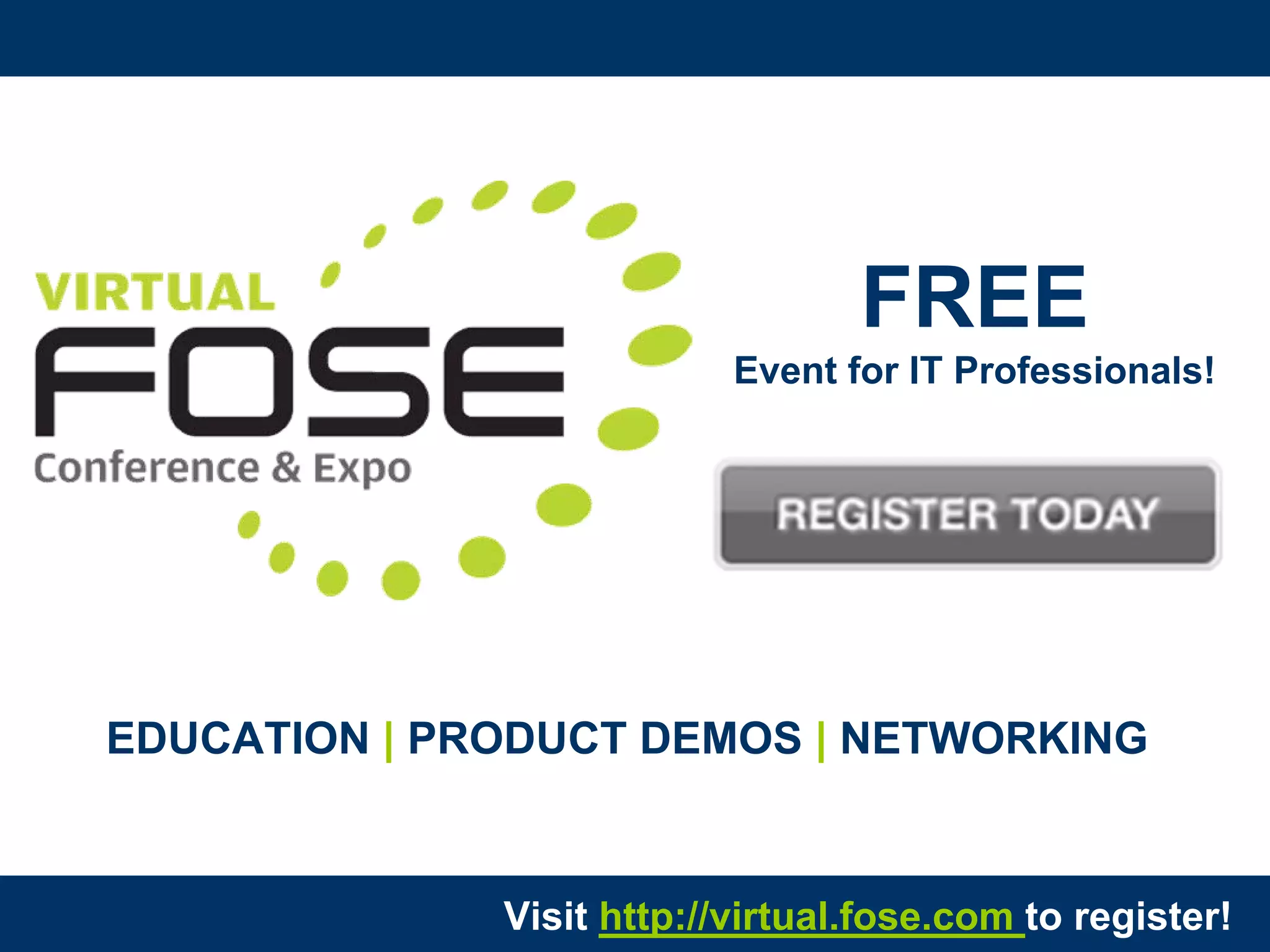 FREE
                           Event for IT Professionals!




EDUCATION | PRODUCT DEMOS | NETWORKING


              Visit http://virtual.fose.com to register!
 