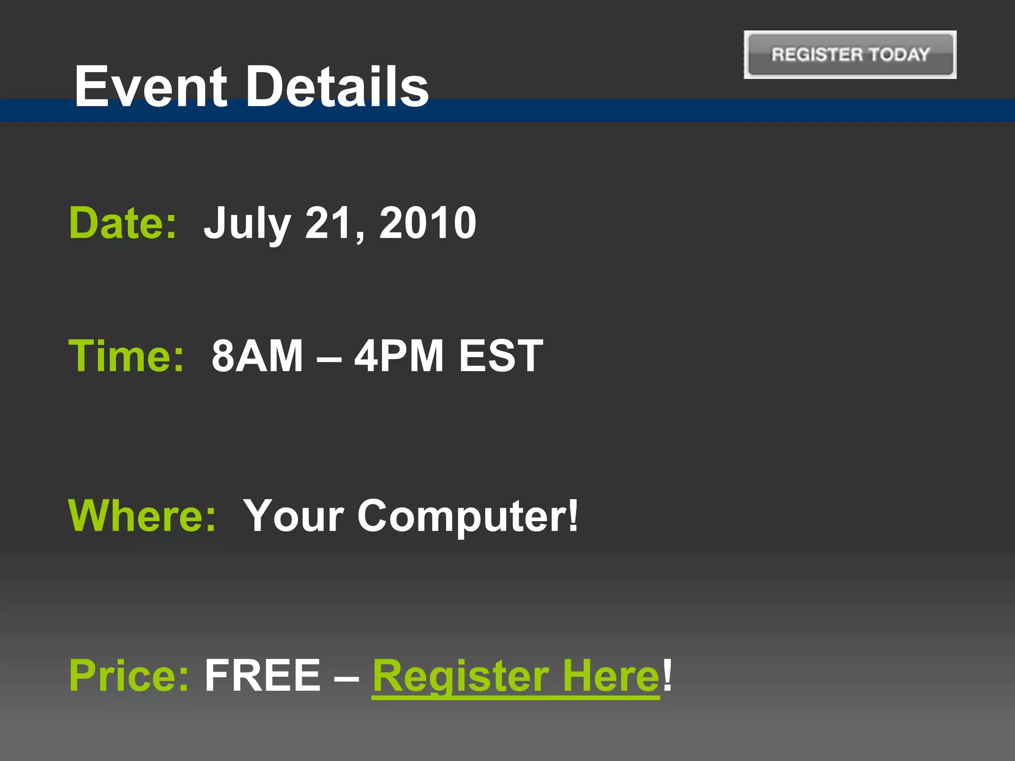 Event Details

Date: July 21, 2010

Time: 8AM – 4PM EST


Where: Your Computer!


Price: FREE – Register Here!
 
