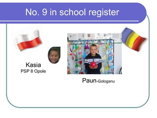 No. 9 in school register
Kasia
PSP 8 Opole
Paun-Gologanu
 