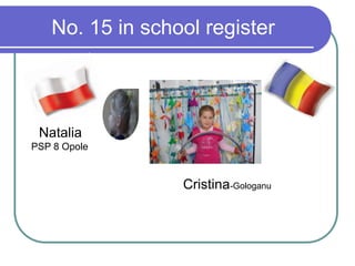 No. 15 in school register
Natalia
PSP 8 Opole
Cristina-Gologanu
 