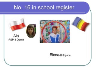 No. 16 in school register
Ala
PSP 8 Opole
Elena-Gologanu
 
