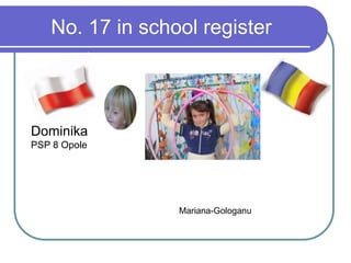 No. 17 in school register
Dominika
PSP 8 Opole
Mariana-Gologanu
 