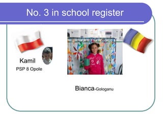 No. 3 in school register
Kamil
PSP 8 Opole
Bianca-Gologanu
 
