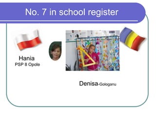 No. 7 in school register
Hania
PSP 8 Opole
Denisa-Gologanu
 