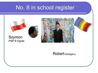 No. 8 in school register
Szymon
PSP 8 Opole
Robert-Gologanu
 
