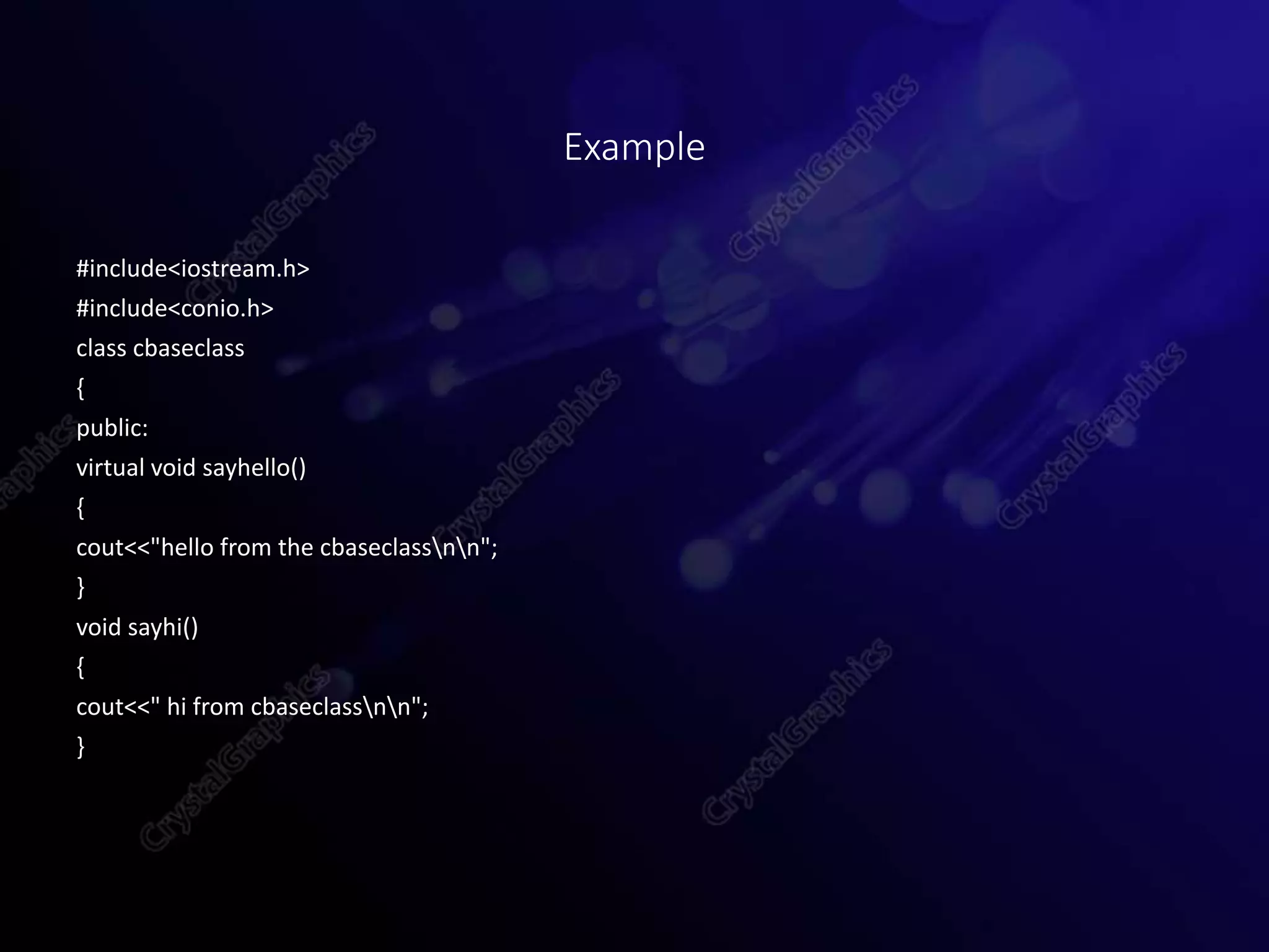 #include<iostream.h>
#include<conio.h>
class cbaseclass
{
public:
virtual void sayhello()
{
cout<<"hello from the cbaseclassnn";
}
void sayhi()
{
cout<<" hi from cbaseclassnn";
}
Example
 