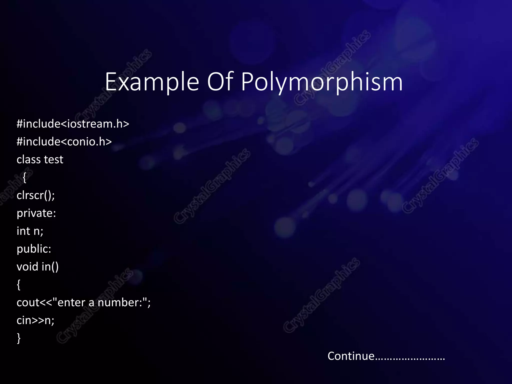 Example Of Polymorphism
#include<iostream.h>
#include<conio.h>
class test
{
clrscr();
private:
int n;
public:
void in()
{
cout<<"enter a number:";
cin>>n;
}
Continue……………………
 
