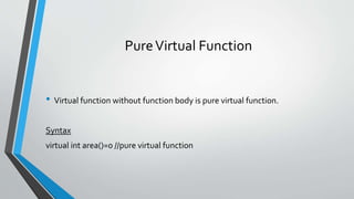 PureVirtual Function
• Virtual function without function body is pure virtual function.
Syntax
virtual int area()=0 //pure virtual function
 