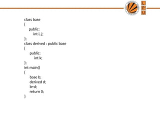 class base
{
public:
int i, j;
};
class derived : public base
{
public:
int k;
};
int main()
{
base b;
derived d;
b=d;
return 0;
}
 