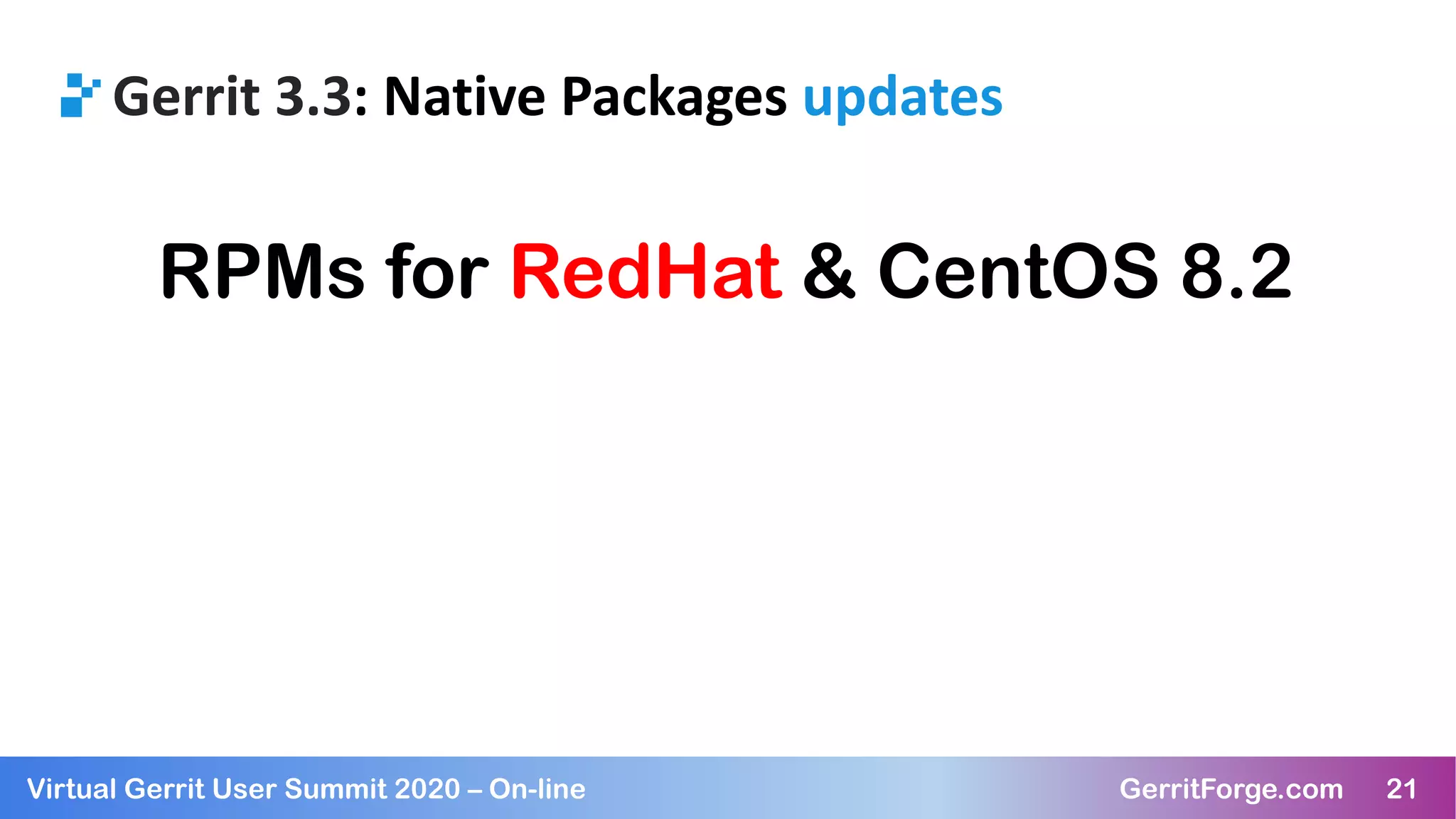 21Virtual Gerrit User Summit 2020 – On-line GerritForge.com 21
Gerrit 3.3: Native Packages updates
RPMs for RedHat & CentOS 8.2
 