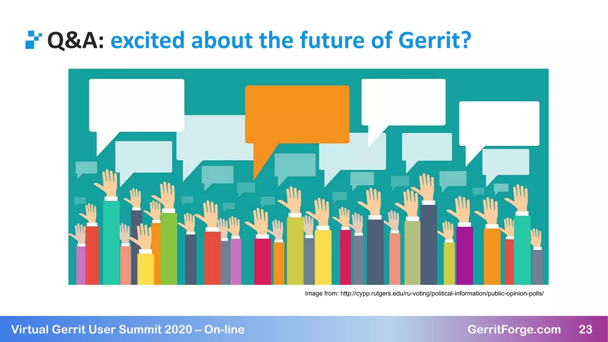 23Virtual Gerrit User Summit 2020 – On-line GerritForge.com 23
Q&A: excited about the future of Gerrit?
Image from: http://cypp.rutgers.edu/ru-voting/political-information/public-opinion-polls/
 