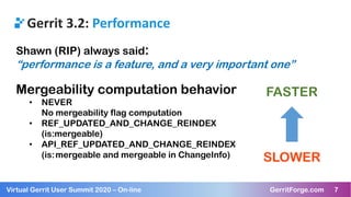 7Virtual Gerrit User Summit 2020 – On-line GerritForge.com 7
Gerrit 3.2: Performance
Shawn (RIP) always said:
“performance...