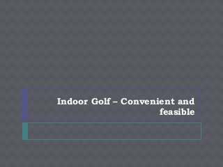 Indoor Golf – Convenient and
                     feasible
 