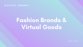Fashion Brands &
Virtual Goods
APRIL 2020
 