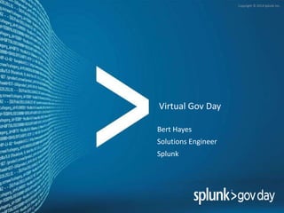 Copyright © 2014 Splunk Inc.
Virtual Gov Day
Bert Hayes
Solutions Engineer
Splunk
 