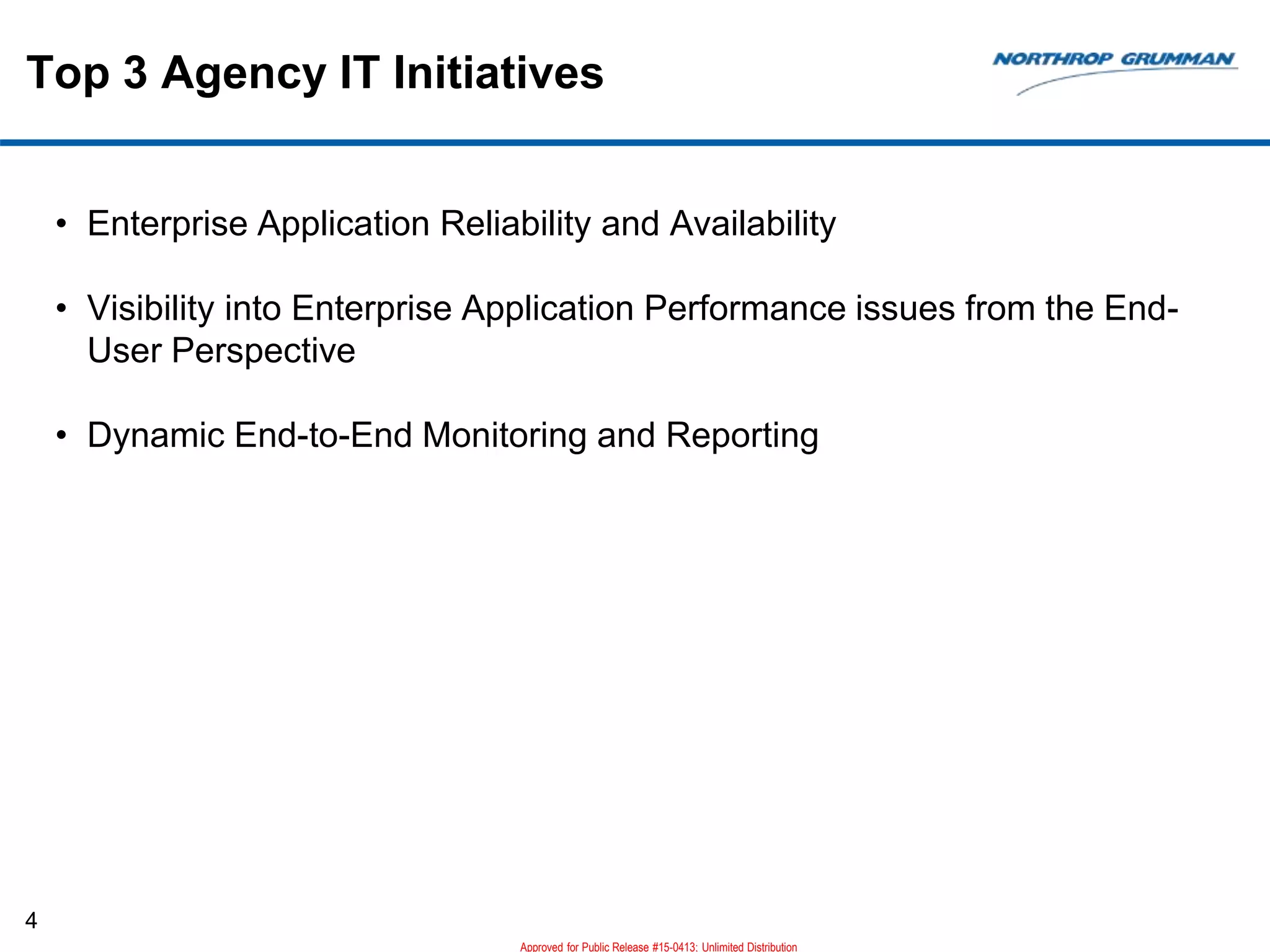 Top 3 Agency IT Initiatives
4
• Enterprise Application Reliability and Availability
• Visibility into Enterprise Application Performance issues from the End-
User Perspective
• Dynamic End-to-End Monitoring and Reporting
Approved for Public Release #15-0413; Unlimited Distribution
 