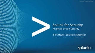 Copyright © 2014 Splunk Inc.
Splunk for Security
Analytics Driven Security
Bert Hayes, Solutions Engineer
 