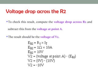 Voltage drop across the R2 To check this result, compute the  voltage drop across R2  and subtract this from the  voltage at point A .  The result should be the  voltage of V2 . 