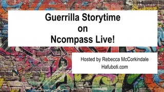 Guerrilla Storytime
on
Ncompass Live!
Hosted by Rebecca McCorkindale
Hafuboti.com
 