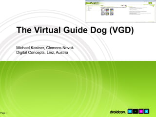 The Virtual Guide Dog (VGD)
         Michael Kastner, Clemens Novak
         Digital Concepts, Linz, Austria




Page                                      droidcon.
                                           droidcon.
 