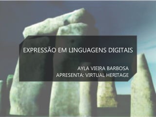 EXPRESSÃO EM LINGUAGENS DIGITAIS
AYLA VIEIRA BARBOSA
APRESENTA: VIRTUAL HERITAGE
 