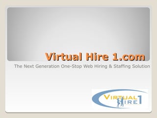 Virtual Hire 1.com
The Next Generation One-Stop Web Hiring & Staffing Solution
 