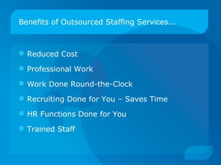 Benefits of Outsourced Staffing Services … Reduced Cost Professional Work Work Done Round-the-Clock Recruiting Done for You – Saves Time HR Functions Done for You Trained Staff 