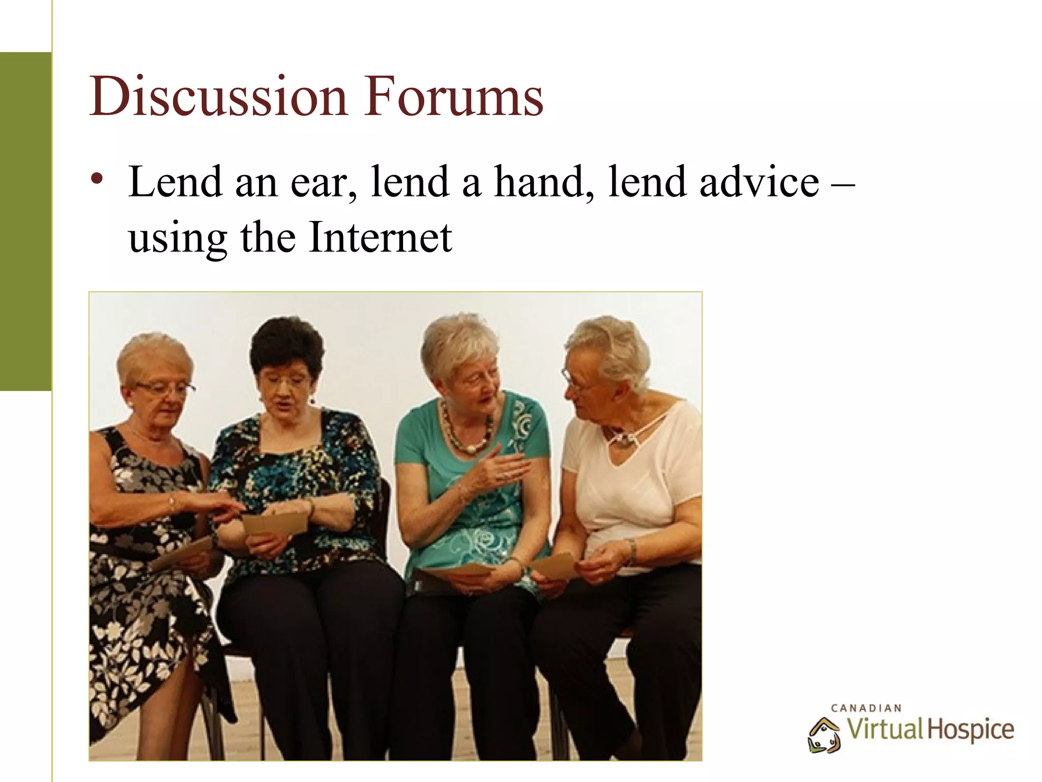 Discussion Forums
• Lend an ear, lend a hand, lend advice –
  using the Internet
 
