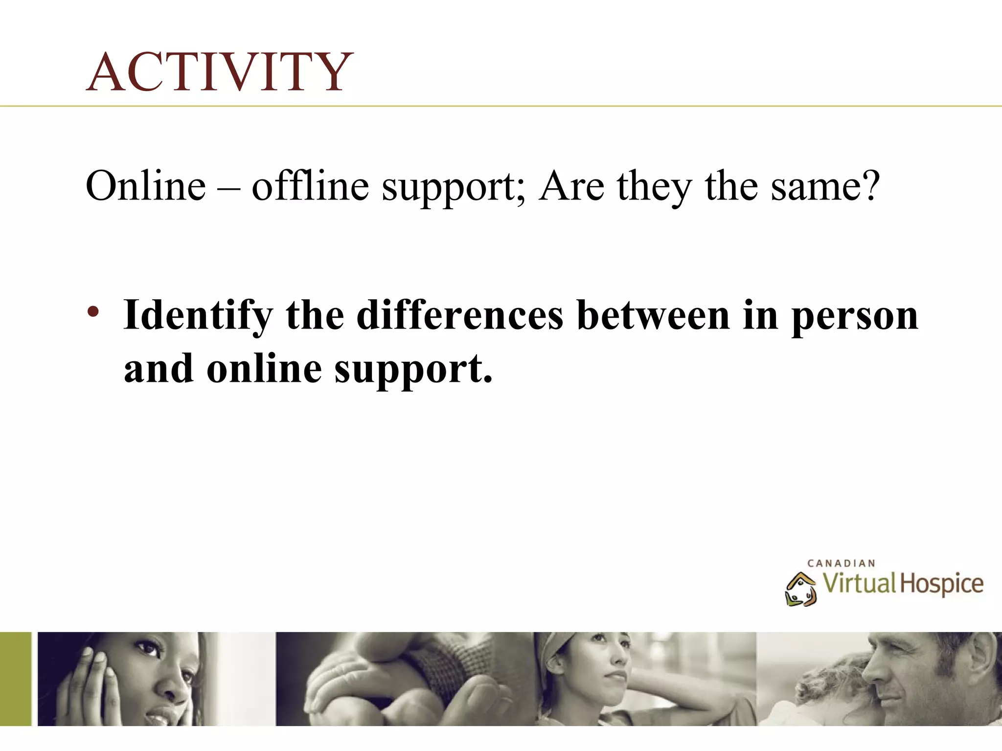 ACTIVITY
Online – offline support; Are they the same?

• Identify the differences between in person
  and online support.
 