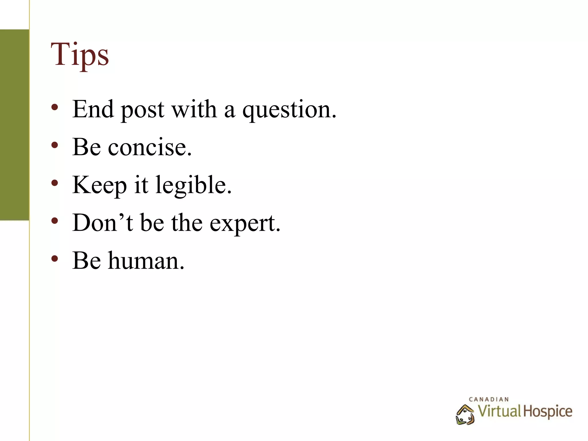Tips
•   End post with a question.
•   Be concise.
•   Keep it legible.
•   Don’t be the expert.
•   Be human.
 