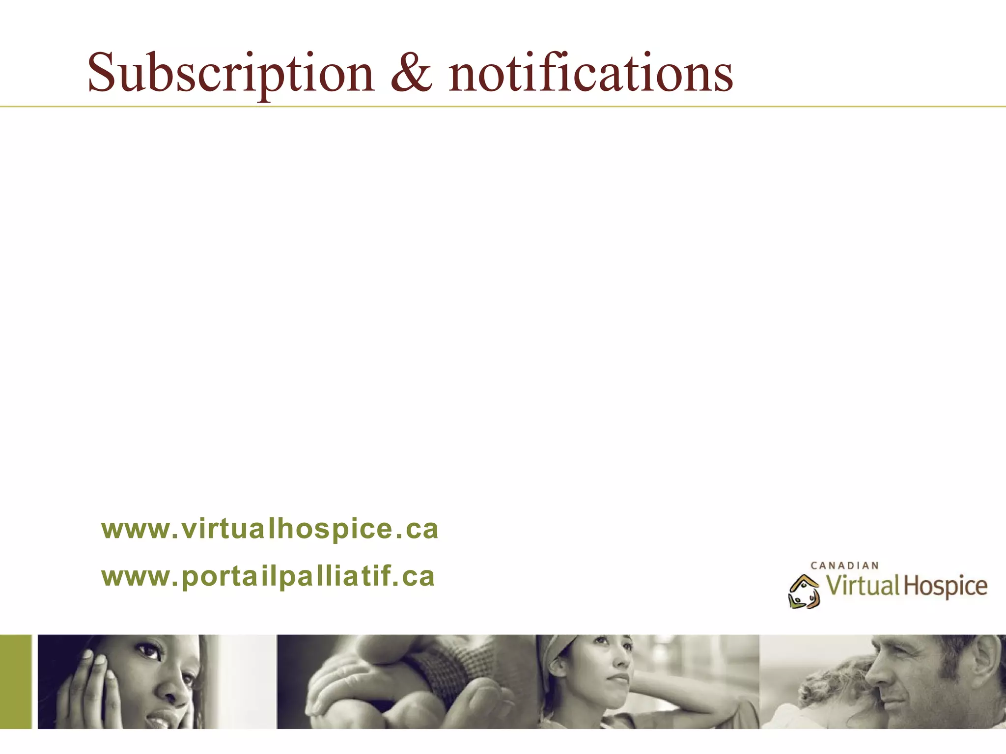 Subscription & notifications




www.virtualhospice.ca
www.portailpalliatif.ca
 
