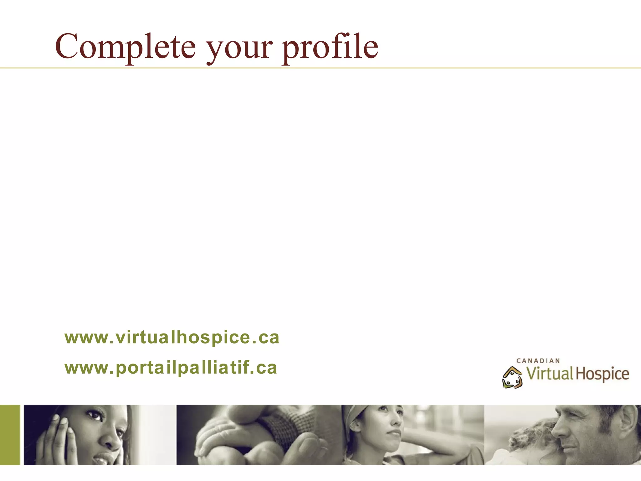 Complete your profile




www.virtualhospice.ca
www.portailpalliatif.ca
 