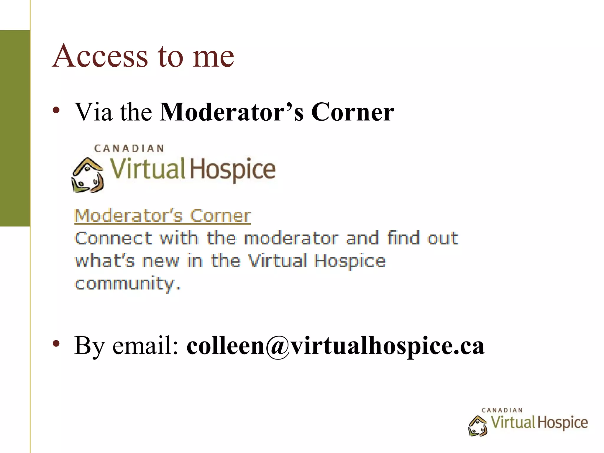 Access to me
• Via the Moderator’s Corner




• By email: colleen@virtualhospice.ca
 