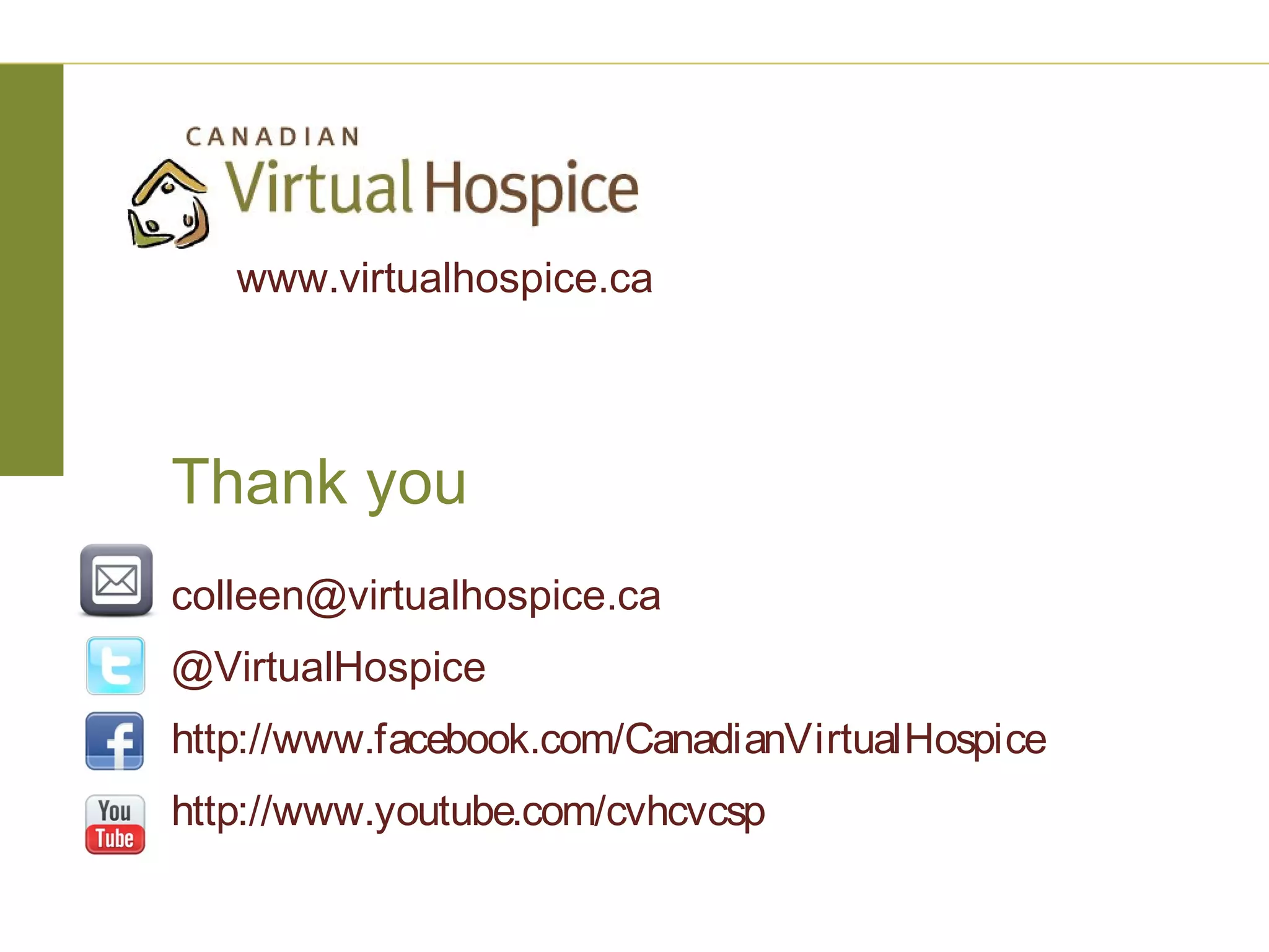 www.virtualhospice.ca



Thank you
colleen@virtualhospice.ca
@VirtualHospice
http://www.facebook.com/CanadianVirtualHospice
http://www.youtube.com/cvhcvcsp
 