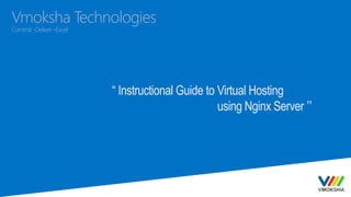 Vmoksha Technologies
Commit-Deliver –Excel
“ Instructional Guide to Virtual Hosting
using Nginx Server ’’
 
