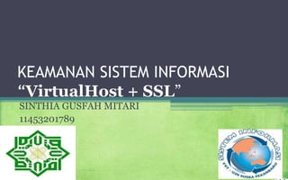 KEAMANAN SISTEM INFORMASI
“VirtualHost + SSL”
SINTHIA GUSFAH MITARI
11453201789
 