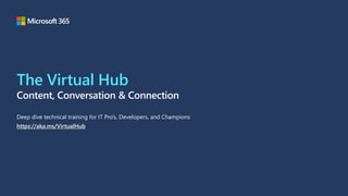 The Virtual Hub
Content, Conversation & Connection
Deep dive technical training for IT Pro’s, Developers, and Champions
https://aka.ms/VirtualHub
 