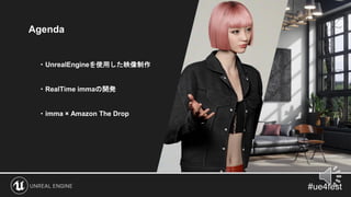 Agenda
・UnrealEngineを使用した映像制作
・RealTime immaの開発
・imma × Amazon The Drop
 