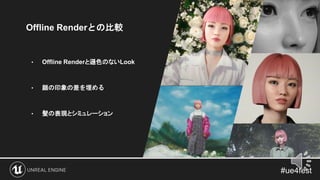 Offline Renderとの比較
• Offline Renderと遜色のないLook
• 顔の印象の差を埋める
• 髪の表現とシミュレーション
 