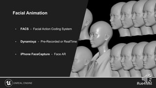 Facial Animation
• FACS - Facial Action Coding System
• Dynamixyz - Pre-Recorded or RealTime
• iPhone FaceCapture - Face AR
 