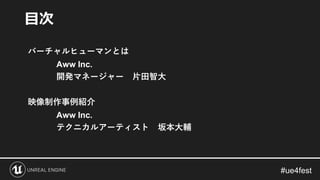 バーチャルヒューマンとは
Aww Inc.
開発マネージャー 片田智大
映像制作事例紹介
Aww Inc.
テクニカルアーティスト 坂本大輔
目次
 