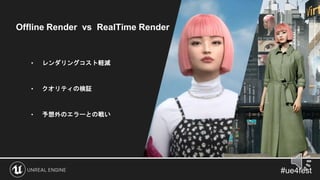 Offline Render vs RealTime Render
• レンダリングコスト軽減
• クオリティの検証
• 予想外のエラーとの戦い
 