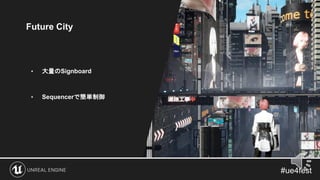 Future City
images
• 大量のSignboard
• Sequencerで簡単制御
 