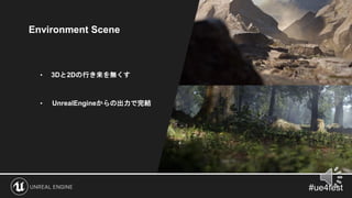 Environment Scene
• 3Dと2Dの行き来を無くす
• UnrealEngineからの出力で完結
 