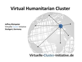 Virtual Humanitarian Cluster

Jeffrey Kleinpeter
Virtuelle Cluster Initiative
Stuttgart, Germany
 