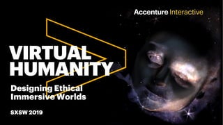 VIRTUAL
HUMANITY
Designing Ethical
Immersive Worlds
SXSW 2019
 