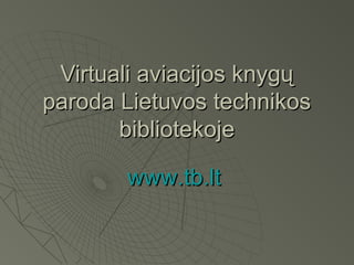 Virtuali aviacijos knygųVirtuali aviacijos knygų
paroda Lietuvos technikosparoda Lietuvos technikos
bibliotekojebibliotekoje
 
