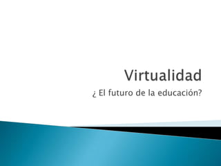Virtualidad ¿ El futuro de la educación? 