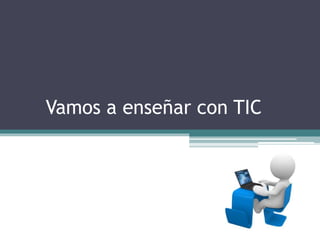 Vamos a enseñar con TIC
 