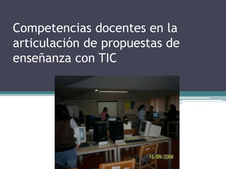 Competencias docentes en la
articulación de propuestas de
enseñanza con TIC
 